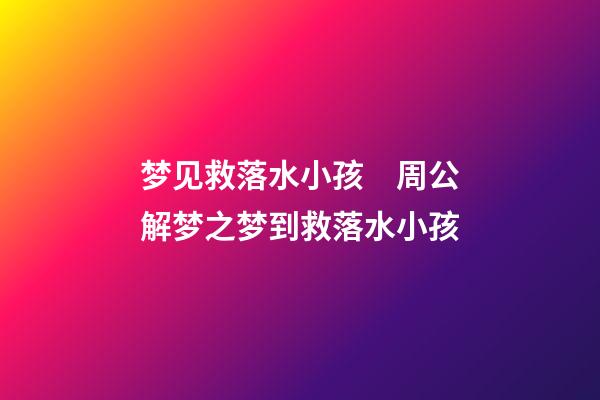 梦见救落水小孩　周公解梦之梦到救落水小孩